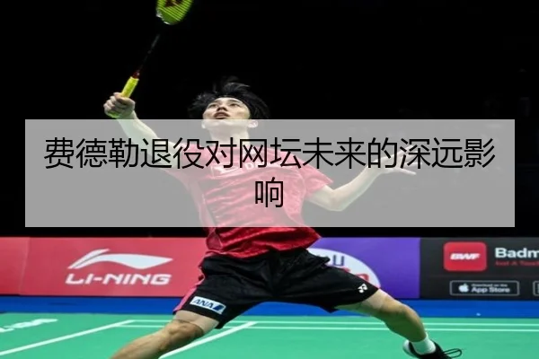 费德勒退役对网坛未来的深远影响