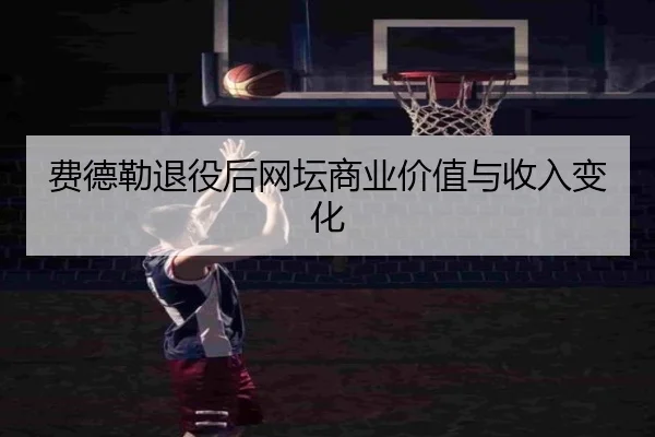 费德勒退役后网坛商业价值与收入变化